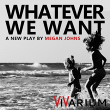 Whatever We Want - A New Play by Megan Johns - Friday